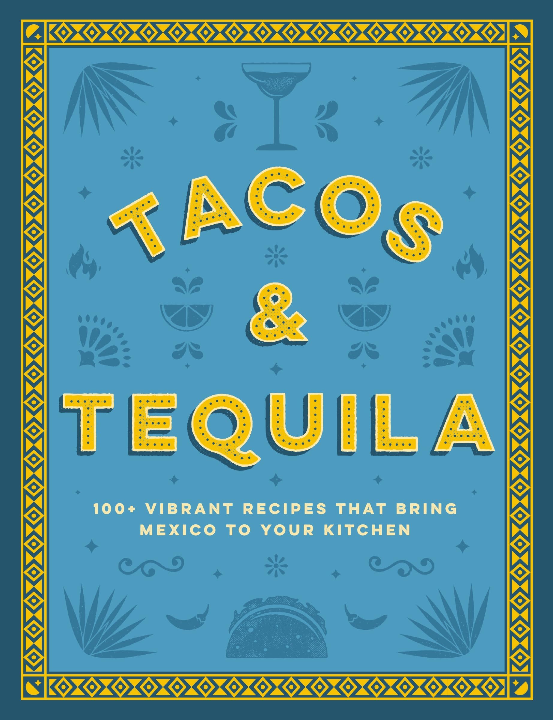 Tacos and Tequila: 100+ Vibrant Recipes That Bring Mexico to Your Kitchen Leisure, Home & Garden