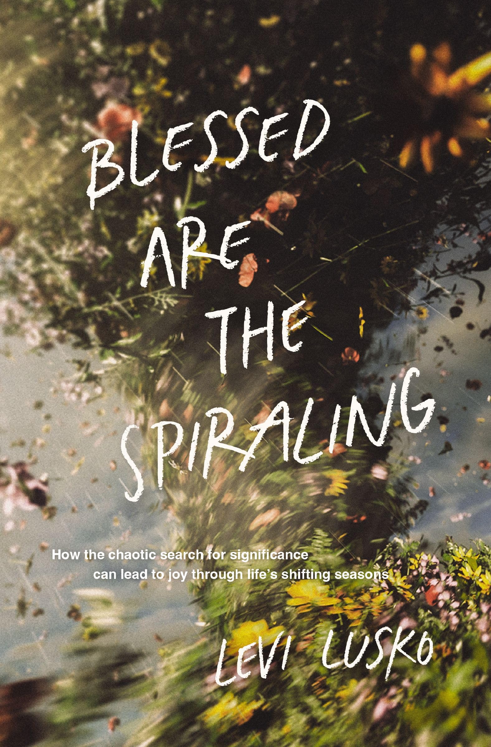 Blessed Are the Spiraling: How the Chaotic Search for Significance Can Lead to Joy Through Life’s Shifting Seasons book