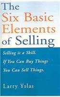 The Six Basic Elements of Selling: Selling Is a Skill, If You Can Buy Things You Can Sell Things book