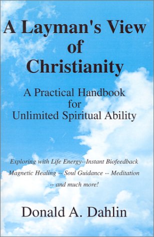 A Layman's View of Christianity: A Practical Handbook for Unlimited Spiritual Ability Self-help