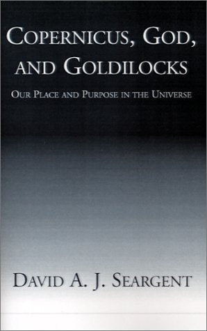 Copernicus, God, and Goldilocks: Our Place and Purpose in the Universe Philosophy