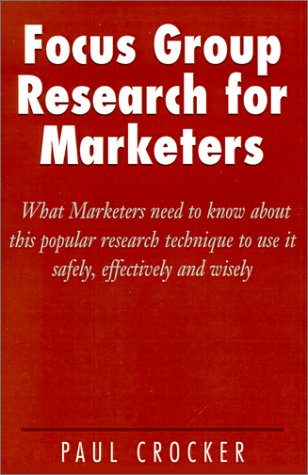 Focus Group Research for Marketers: What Marketers Need to Know About This Popular Research Technique to Use It Safely, Effectively and Wisely Business, Finance & Career