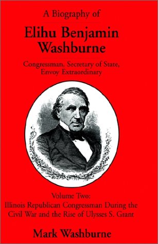 A Biography of Elihu Benjamin Washburne Congressman, Secretary of State, Envoy Extraordinary Volume Two Memories
