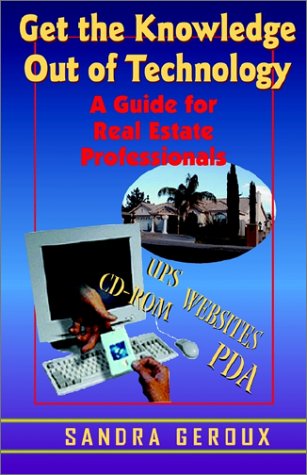 Get the Knowledge Out of Technology: A Guide for Real Estate Professionals Business, Finance & Career