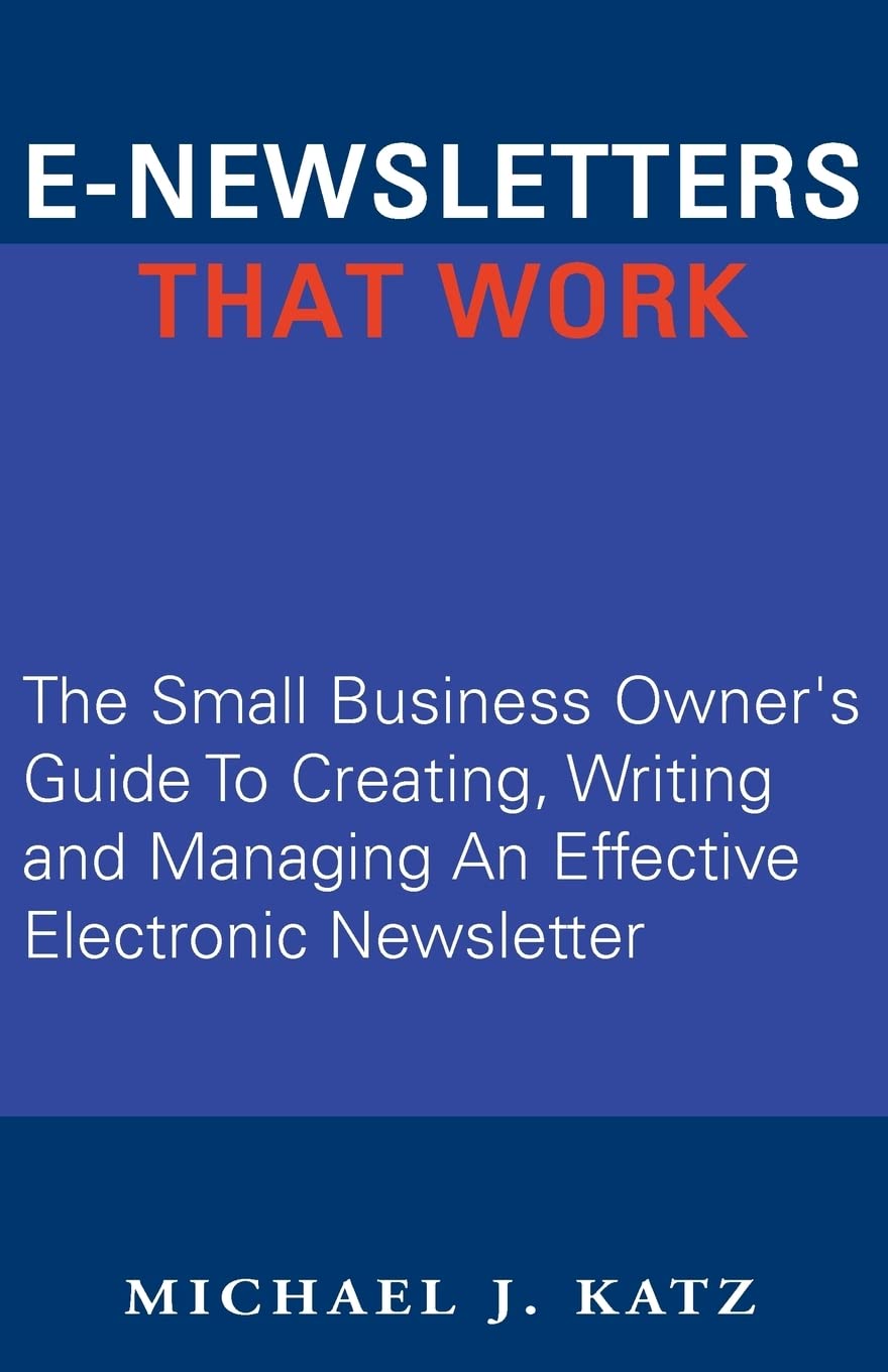E-Newsletters That Work: The Small Business Owner's Guide To Creating, Writing and Managing An Effective Electronic Newsletter Law