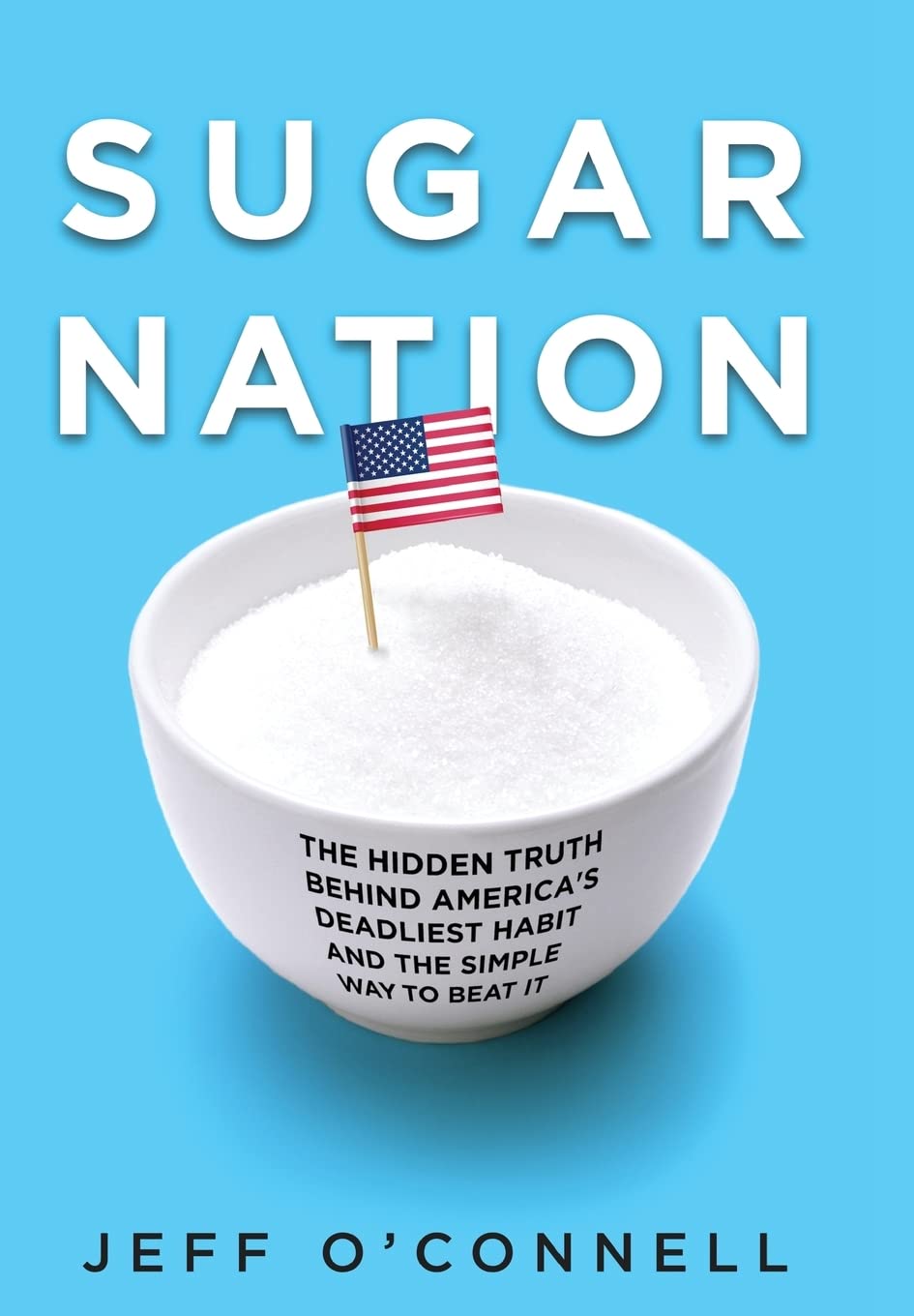 Sugar Nation: The Hidden Truth Behind America's Deadliest Habit and the Simple Way to Beat It Health, Nutrition & Fitness