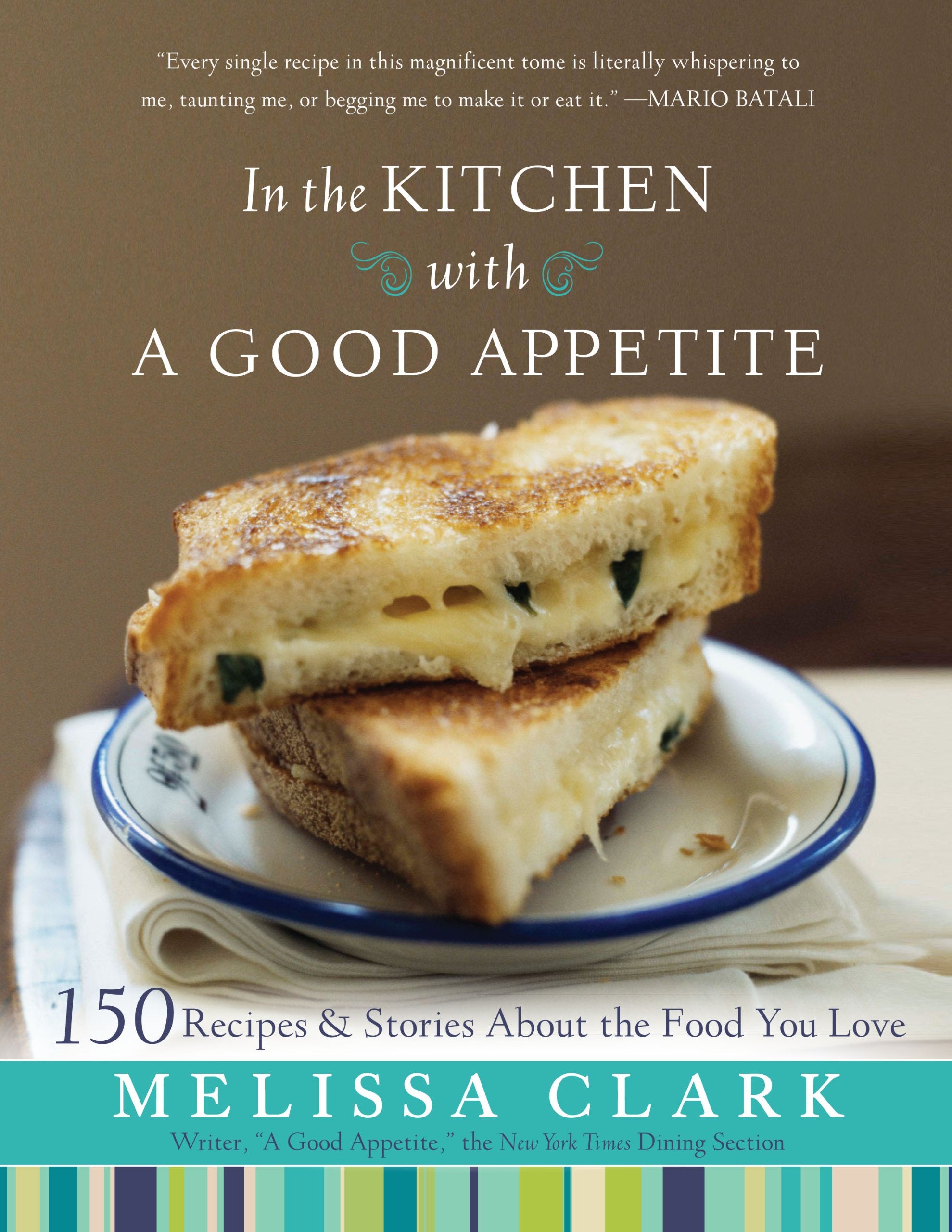 In the Kitchen with a Good Appetite: 150 Recipes and Stories about the Food You Love Cooking & Enjoying