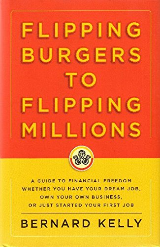 Flipping Burgers to Flipping Millions: A Guide to Financial Freedom Whether You Have Your Dream Job, Own Your Own Business, or Just Started Your First Job book