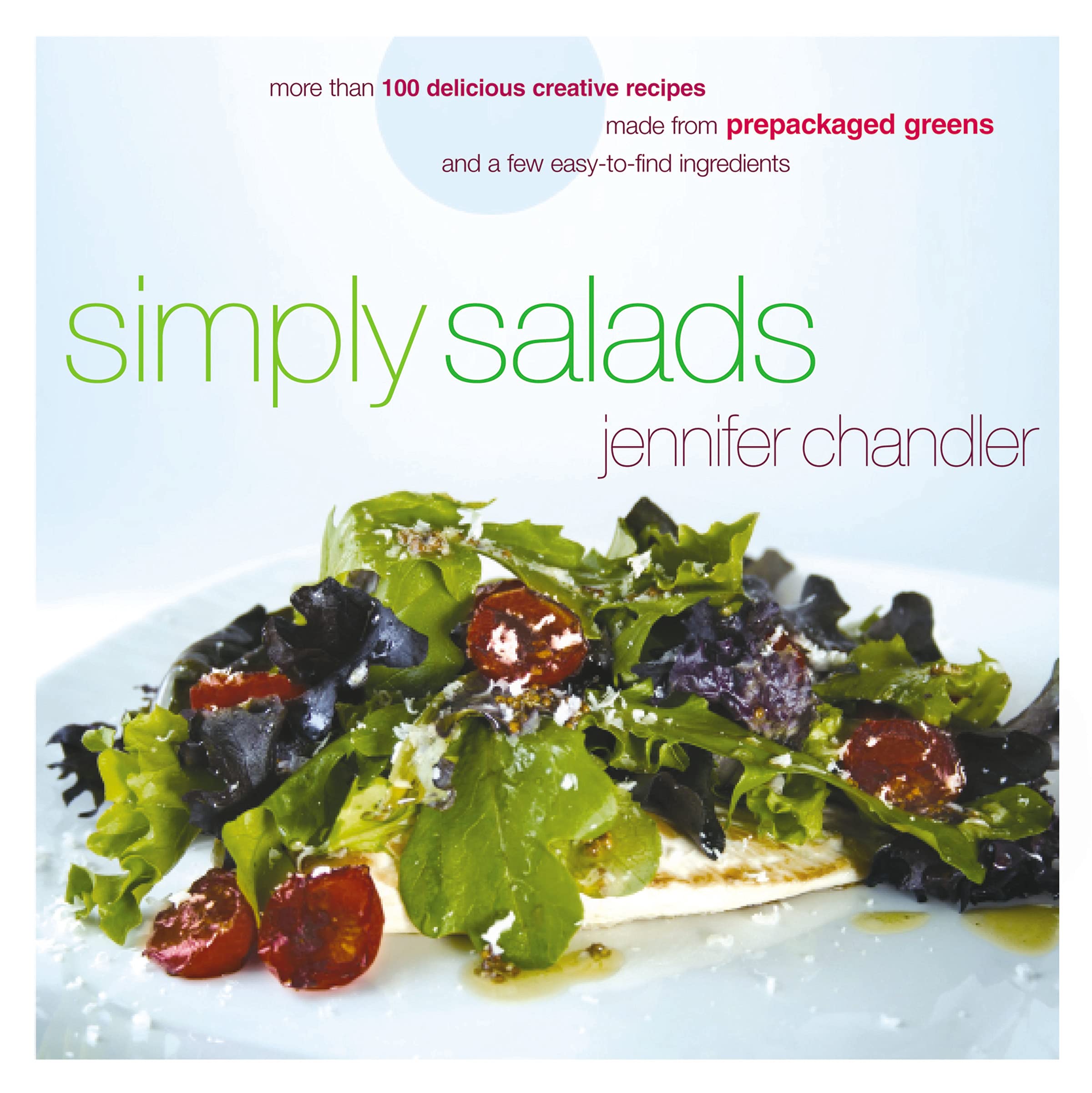 Simply Salads: More Than 100 Creative Recipes You Can Make in Minutes from Prepackaged Greens and a Few Easy-To-Find Ingredients Leisure, Home & Garden