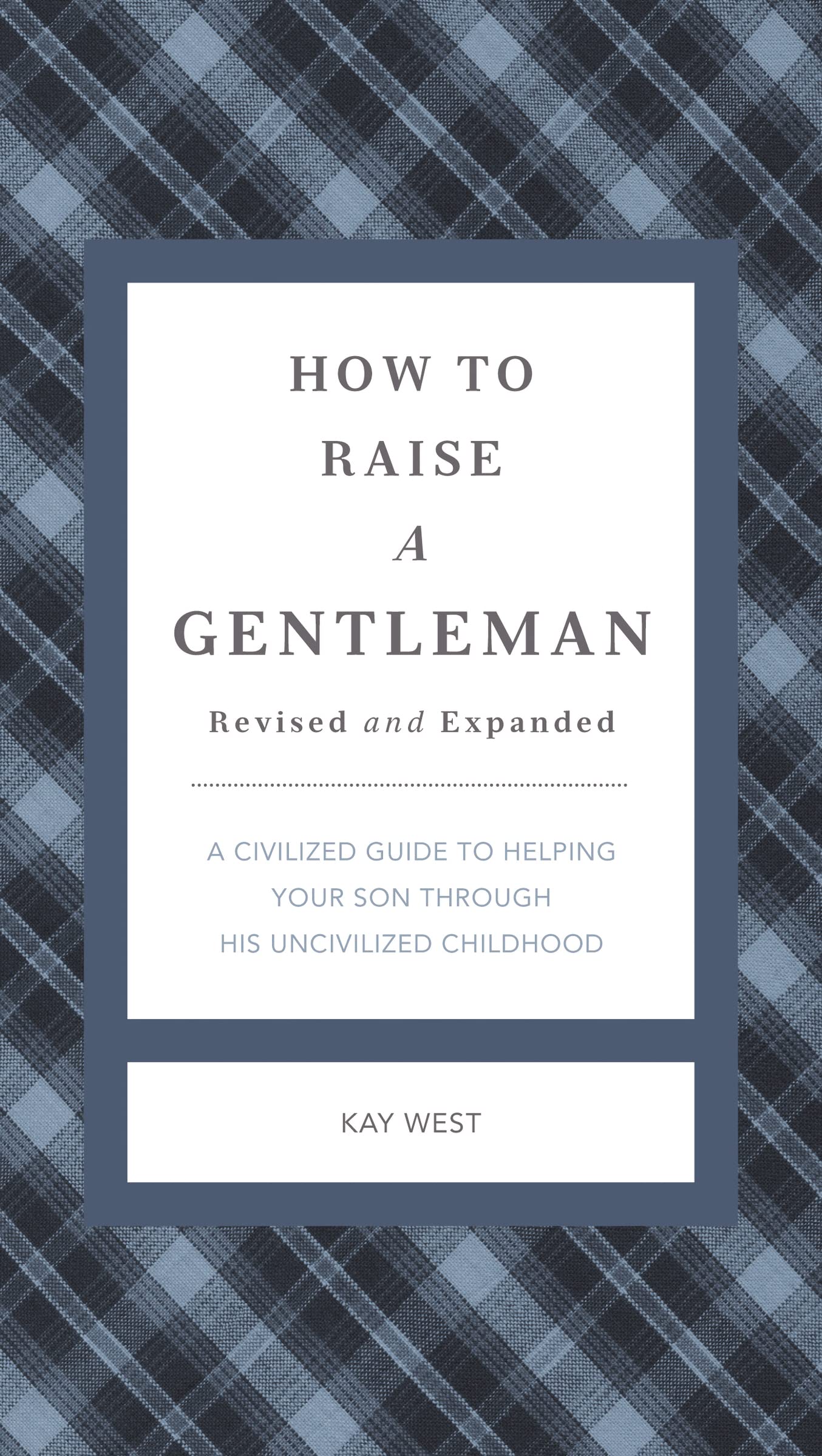 How to Raise a Gentleman Revised and Expanded: A Civilized Guide to Helping Your Son Through His Uncivilized Childhood Leisure, Home & Garden