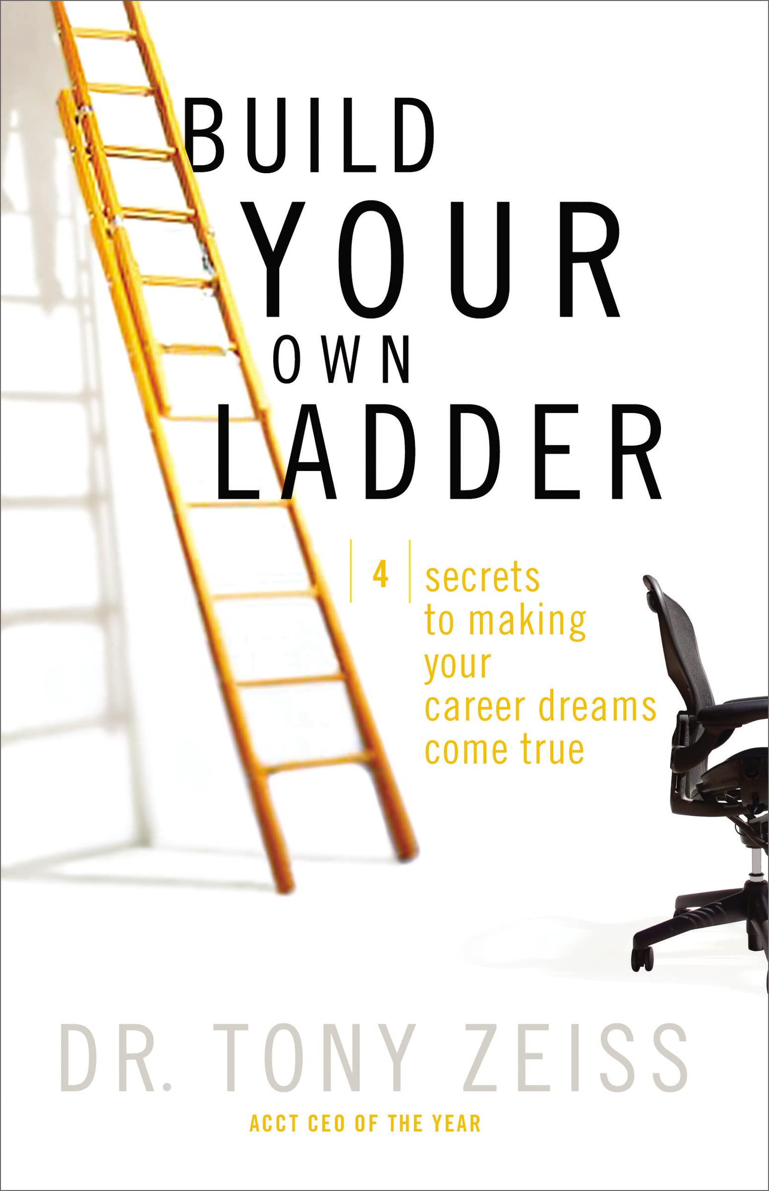 Build Your Own Ladder: 4 Secrets to Making Your Career Dreams Come True Business, Finance & Career