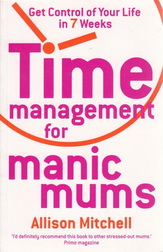 Time Management For Manic Mums: Get Control of Your Life in 7 Weeks Parents & Children