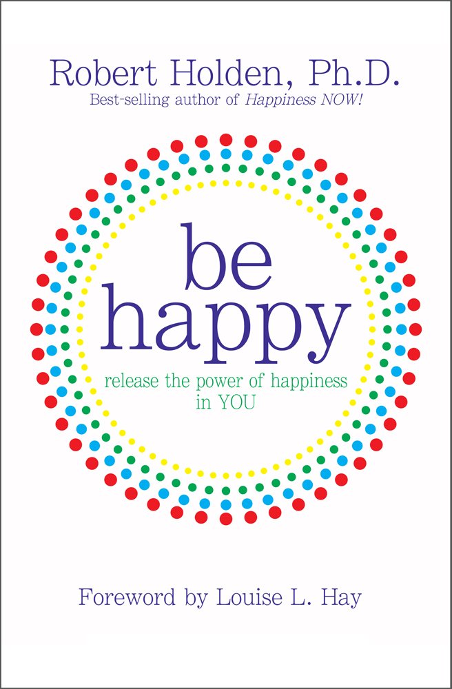 Be Happy!: Release the Power of Happiness in You Business, Finance & Career