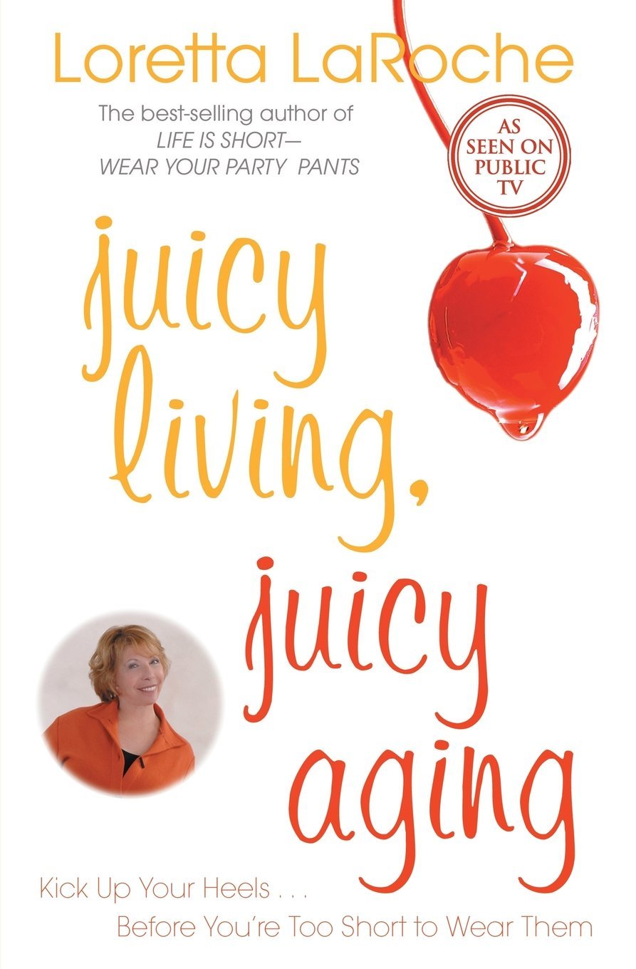 Juicy Living, Juicy Aging: Kick Up Your Heels Before You're Too Short to Wear Them Business, Finance & Career