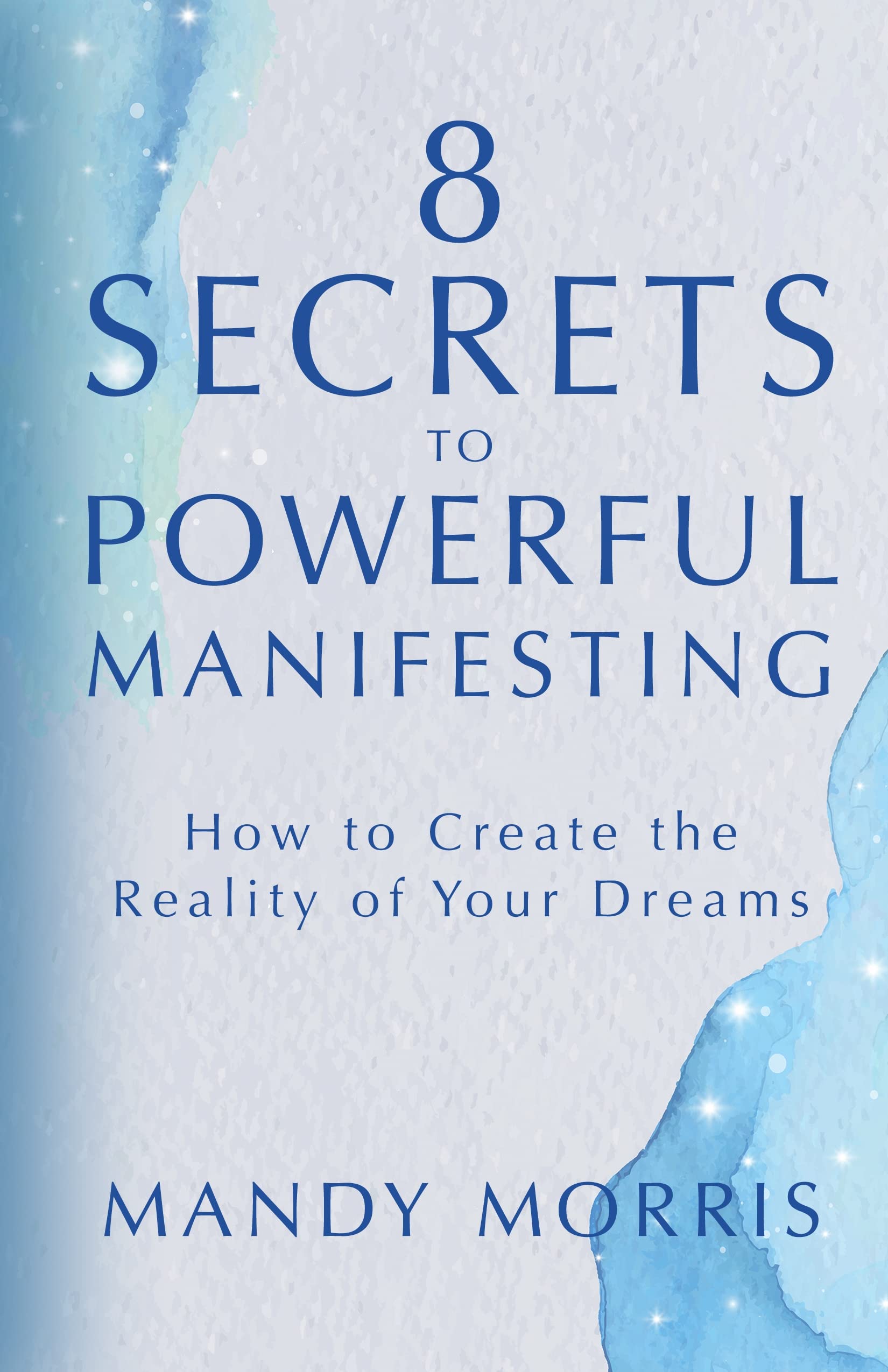 8 Secrets to Powerful Manifesting: How to Create the Reality of Your Dreams Business, Finance & Career