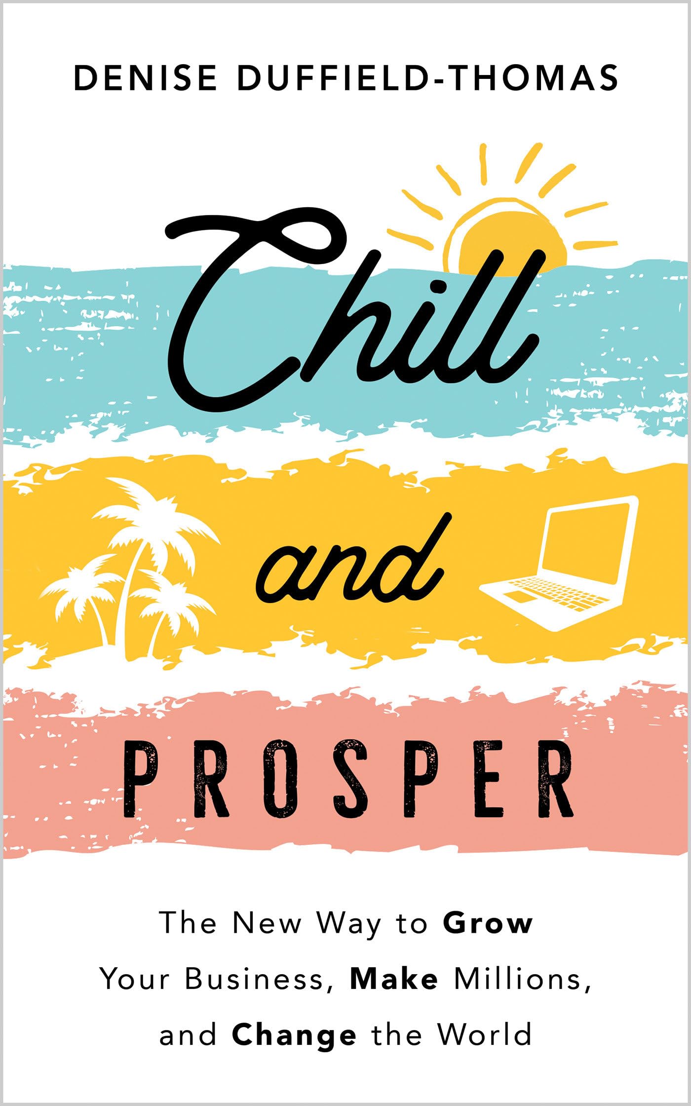 Chill and Prosper: The New Way to Grow Your Business, Make Millions, and Change the World Business, Finance & Career