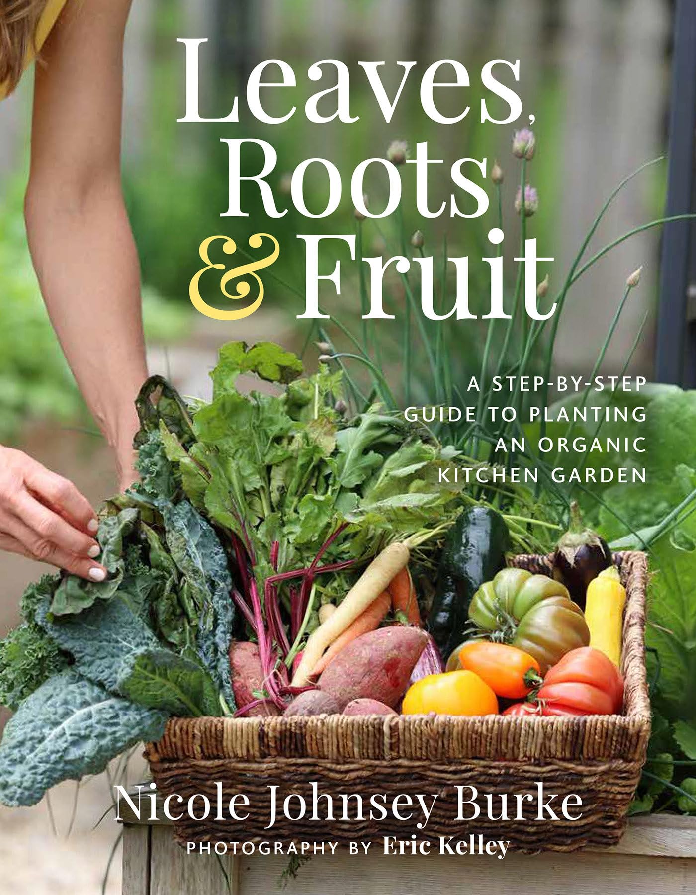 Leaves, Roots & Fruit: A Step-by-step Guide to Planting an Organic Kitchen Garden Garden & Plants