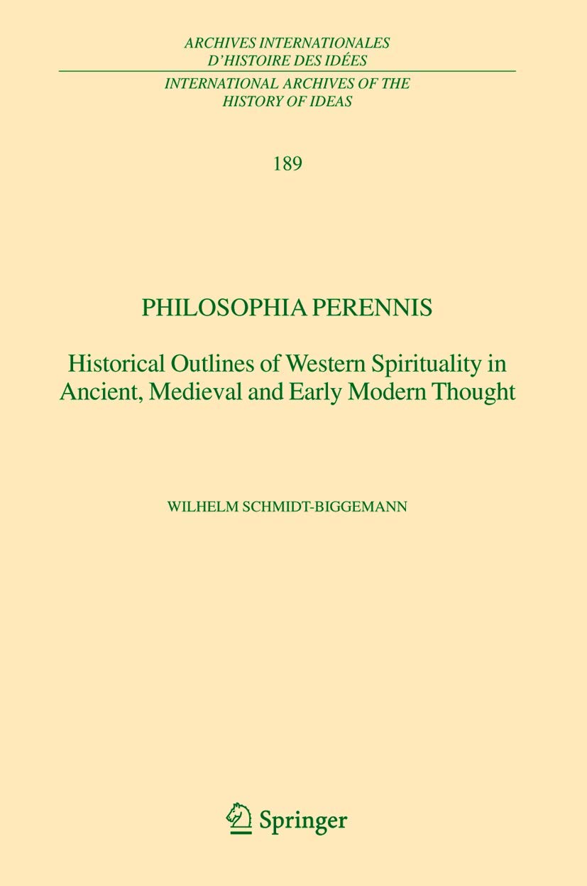 Philosophia perennis: Historical Outlines of Western Spirituality in Ancient, Medieval and Early Modern Thought (International Archives of the History ... d'histoire des idées, 189, Band 189) Philosophy
