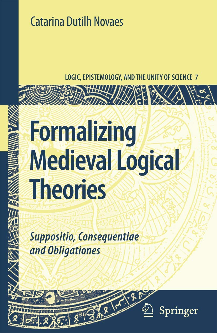 Formalizing Medieval Logical Theories: Suppositio, Consequentiae and Obligationes (Logic, Epistemology, and the Unity of Science, 7, Band 7) Philosophy