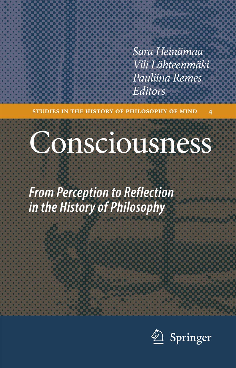 Consciousness: From Perception to Reflection in the History of Philosophy (Studies in the History of Philosophy of Mind, 4, Band 5) Philosophy