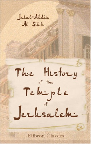 The History of the Temple of Jerusalem: Translated from the Arabic Ms. of the Imám Jalal-Addín Al Síútí Historical Fiction