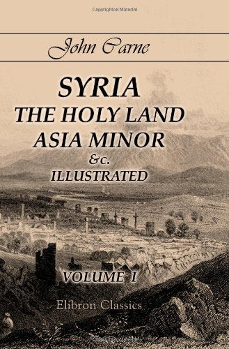 Syria, the Holy Land, Asia Minor &c., Illustrated: In a Series of Views Drawn from Nature by W. H. Bartlett, William Purser, &c.. Volume 1 Social Sciences