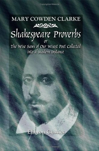 Shakespeare Proverbs or, The Wise Saws of Our Wisest Poet Collected into a Modern Instance: Edited with Introduction and Notes by William J. Rolfe book