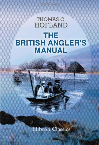 The British Angler's Manual, or, the Art of Angling in England, Scotland, Wales, and Ireland: With some account of the principal rivers, lakes, and trout streams, in the United Kingdom Leisure & Fun