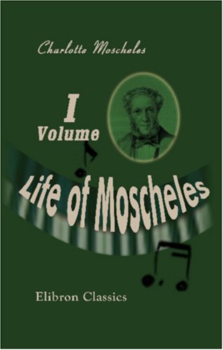 Life of Moscheles: With Selections from His Diaries and Correspondence. Volume 1 Books