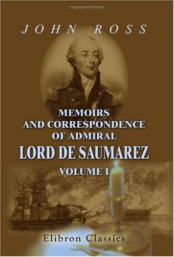 Memoirs and Correspondence of Admiral Lord De Saumarez: From original papers in possession of the family. Volume 1 Politics & History