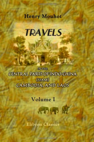 Travels in the Central Parts of Indo-China (Siam), Cambodia, and Laos, during the Years 1858, 1859, and 1860: Volume 1 Politics & History