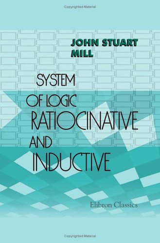 System of Logic Ratiocinative and Inductive: Being a connected view of the principles of evidence and the methods of scientific investigation Books