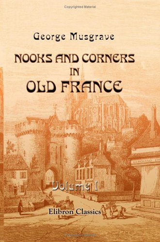 Nooks and Corners in Old France: Volume 1 book