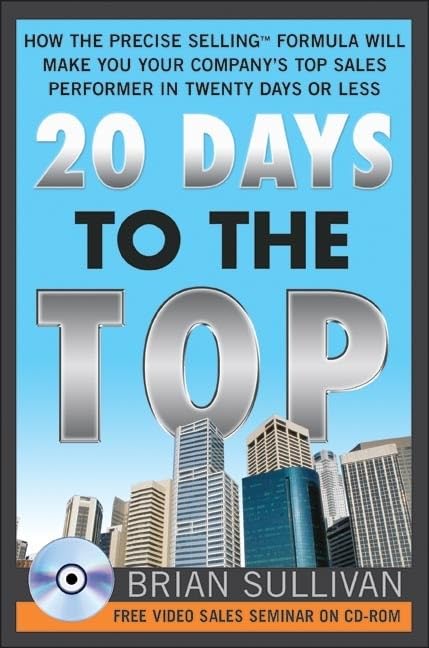 20 Days To The Top: How The Precise Selling Formula Will Make You Your Company's Top Sales Performer In 20 Days Or Less book