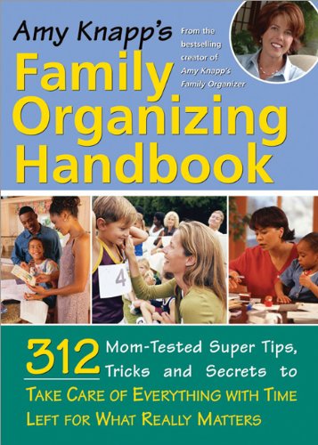 Amy Knapp's Family Organizing Handbook: 314 Mom-Tested Super Tips, Tricks and Secrets to Take Care of Everything with Time Left for What Really Matter Business, Finance & Career