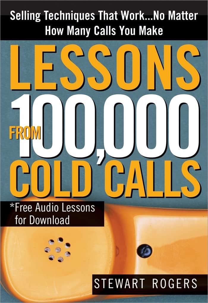 Lessons from 100,000 Cold Calls: Selling Techniques That Work...No Matter How Many Calls You Make Business, Finance & Career