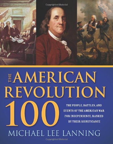 The American Revolution 100: The People, Battles, and Events of the American War for Independence, Ranked by Their Significance Politics & History