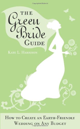 The Green Bride Guide: How to Create an Earth-Friendly Wedding on Any Budget Garden & Plants