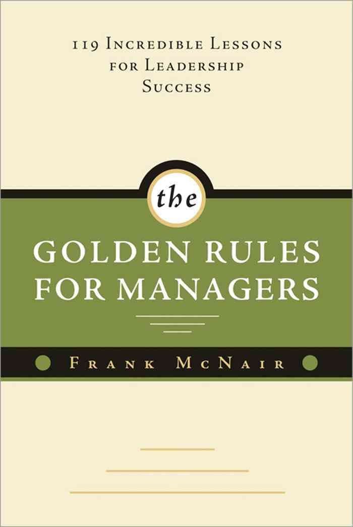 The Golden Rules for Managers: 119 Incredible Lessons for Leadership Success Business, Finance & Career