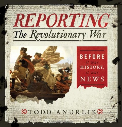 Reporting the Revolutionary War: Before It Was History, It Was News Politics & History