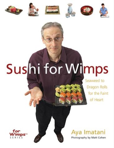 Sushi for Wimps: Seaweed to Dragon Rolls for the Faint of Heart Cooking & Enjoying