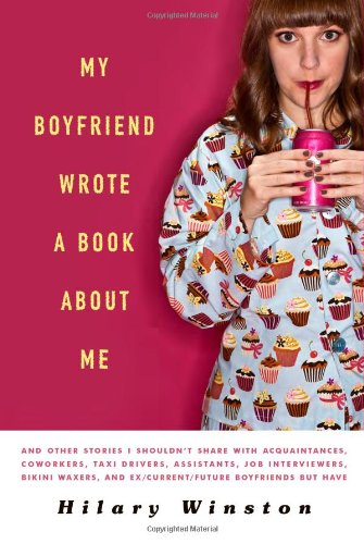 My Boyfriend Wrote a Book About Me: And Other Stories I Shouldn't Share with Acquaintances, Coworkers, Taxi Drivers, Assistants, Job Interviewers, ... and Ex / Current / Future Boyfriends but Have book