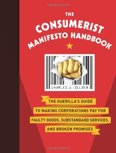 The Consumerist Manifesto Handbook: The Guerilla's Guide to Making Corporations Pay for Faulty Goods, Substandard Services, and Broken Promises Business, Finance & Career