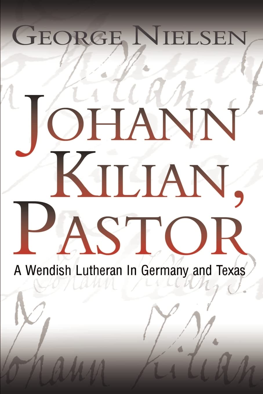 Johann Kilian, Pastor: A Wendish Lutheran In Germany and Texas Politics & Society