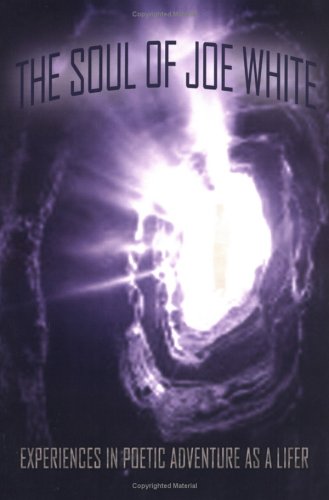 The Soul of Joe White: Experiences in Poetic Adventure As a Lifer Poetry