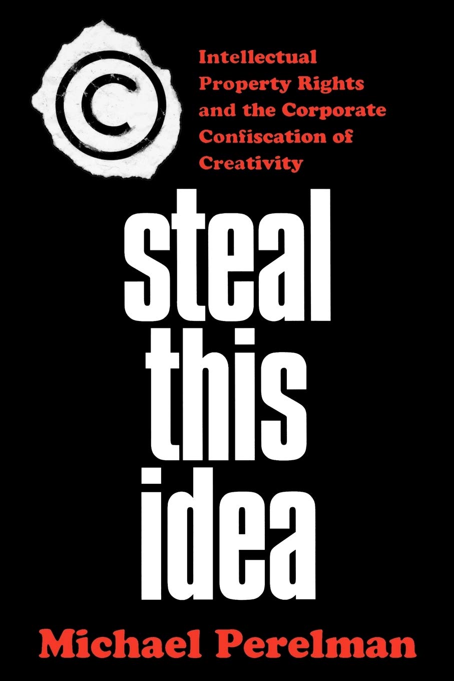 Steal This Idea: Intellectual Property and the Corporate Confiscation of Creativity Law
