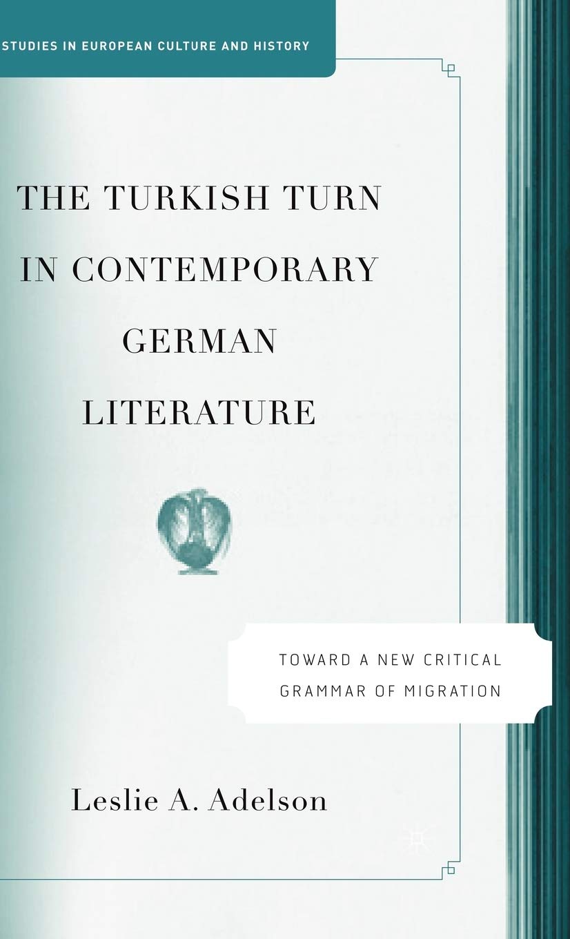 The Turkish Turn in Contemporary German Literature: Towards a New Critical Grammar of Migration (Studies in European Culture and History) Contemporary literature Books