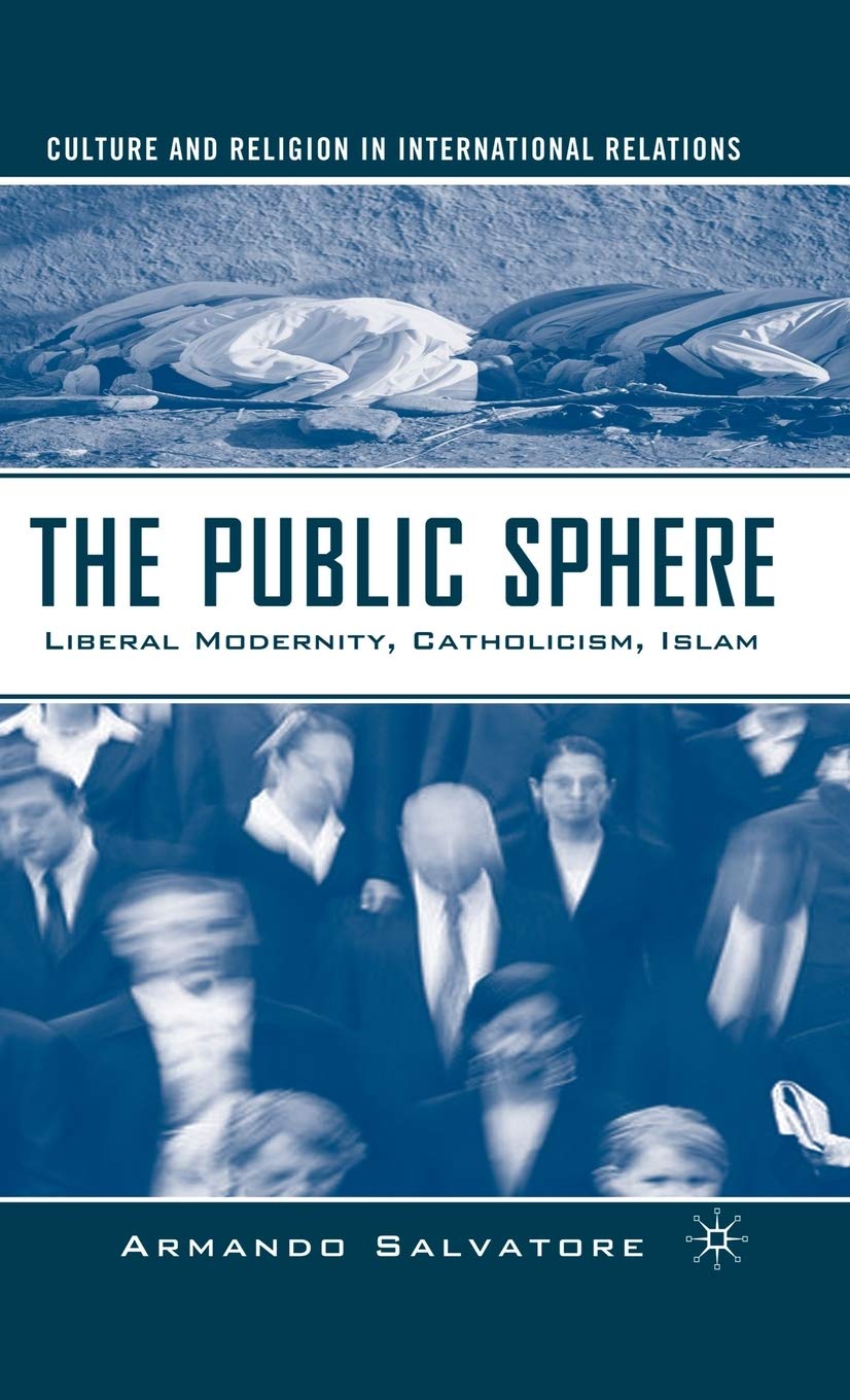 The Public Sphere: Liberal Modernity, Catholicism, Islam (Culture and Religion in International Relations) Law
