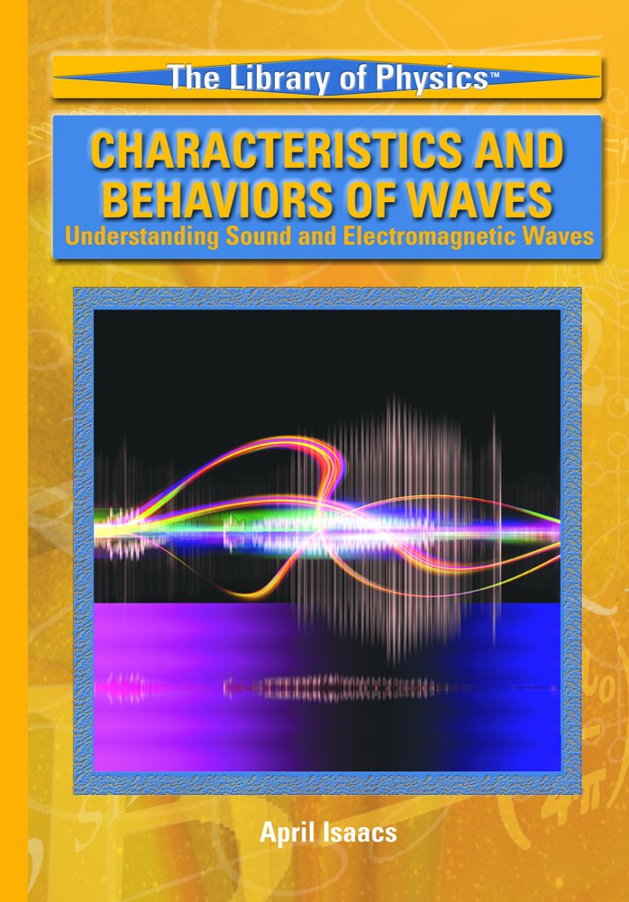 Characteristics And Behavior Of Waves: Understanding Sound And Electromagnetic Waves (The Library of Physics) Young adult books