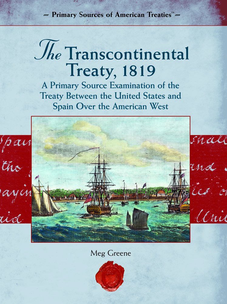 The Transcontinental Treaty, 1819: A Primary Source Examination of the Treaty Between the United States and Spain Over the American West (Primary Source of American Treaties) Politics & History